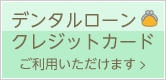 クレジットカード・デンタルローンがご利用いただけます。