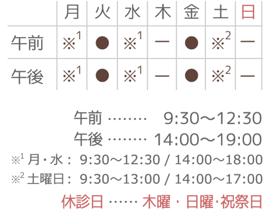 診療時間：平日9:30～12:30/14:00～19:00　月曜、水曜9:30～12:30/14:00～18:00　土曜9:30～13:00/14:00～17:00　休診日：木曜・日曜・祝祭日